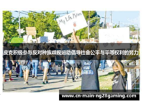 皮克积极参与反对种族歧视运动倡导社会公平与平等权利的努力