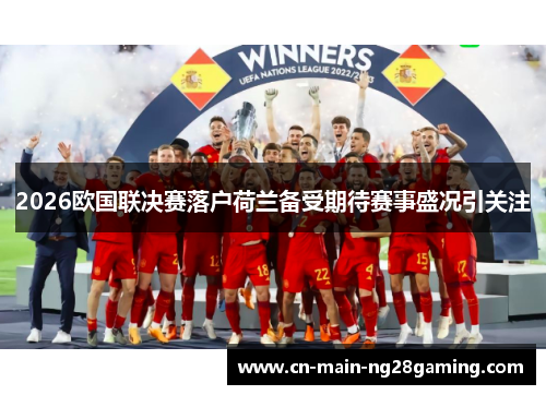 2026欧国联决赛落户荷兰备受期待赛事盛况引关注
