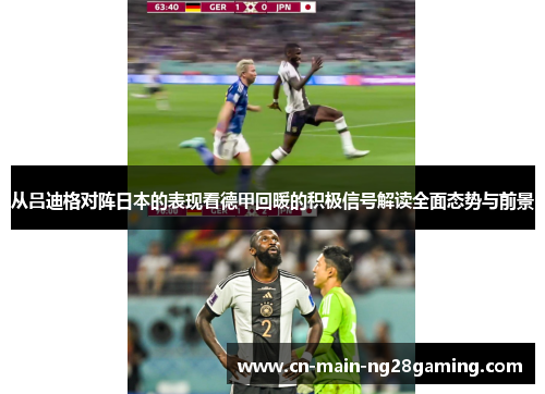 从吕迪格对阵日本的表现看德甲回暖的积极信号解读全面态势与前景
