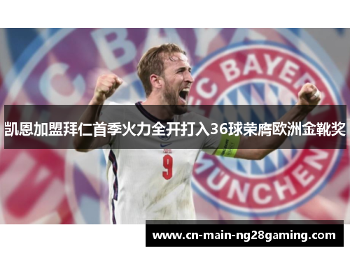凯恩加盟拜仁首季火力全开打入36球荣膺欧洲金靴奖
