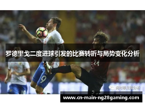 罗德里戈二度进球引发的比赛转折与局势变化分析