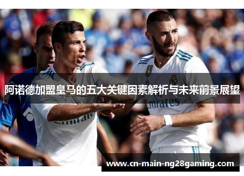阿诺德加盟皇马的五大关键因素解析与未来前景展望
