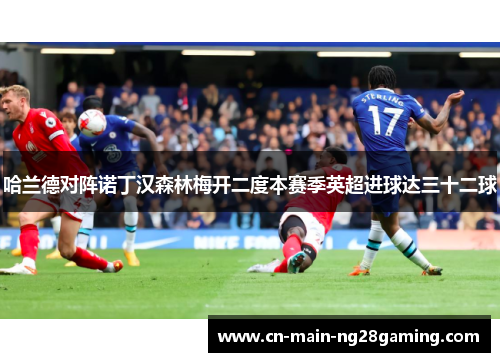 哈兰德对阵诺丁汉森林梅开二度本赛季英超进球达三十二球
